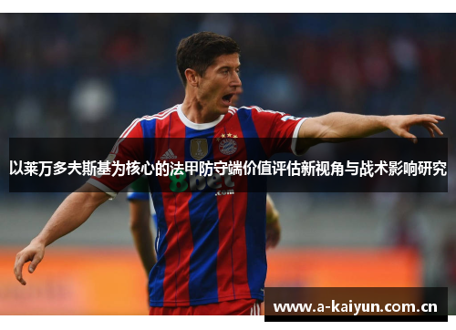 以莱万多夫斯基为核心的法甲防守端价值评估新视角与战术影响研究 以莱万多夫斯基为核心的法甲防守端价值评估新视角与战术影响研究