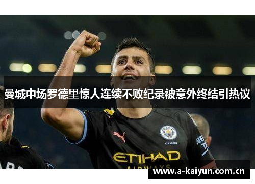 曼城中场罗德里惊人连续不败纪录被意外终结引热议 曼城中场罗德里惊人连续不败纪录被意外终结引热议