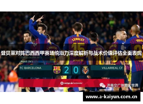 登贝莱对阵巴西西甲赛场统治力深度解析与战术价值评估全面表现 登贝莱对阵巴西西甲赛场统治力深度解析与战术价值评估全面表现